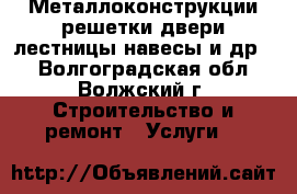 Металлоконструкции(решетки,двери,лестницы,навесы и др.) - Волгоградская обл., Волжский г. Строительство и ремонт » Услуги   